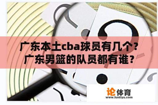 广东本土cba球员有几个？广东男篮的队员都有谁？