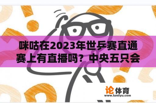 咪咕在2023年世乒赛直通赛上有直播吗？中央五只会直播乒乓球比赛吗？wcba决赛不配直播吗？