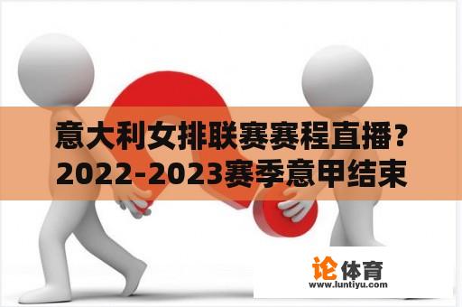 意大利女排联赛赛程直播？2022-2023赛季意甲结束怎么查？