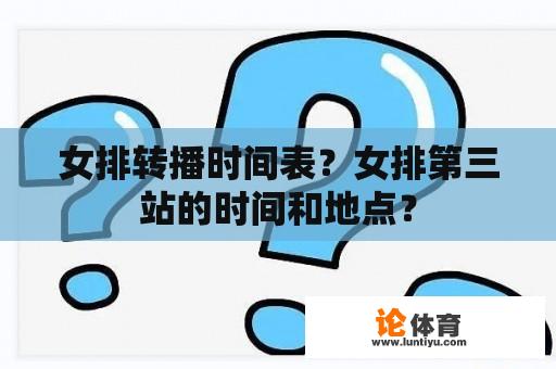 女排转播时间表？女排第三站的时间和地点？