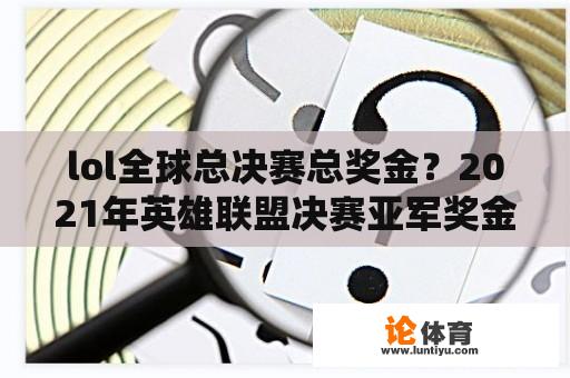 lol全球总决赛总奖金？2021年英雄联盟决赛亚军奖金？