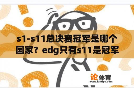 s1-s11总决赛冠军是哪个国家？edg只有s11是冠军吗？