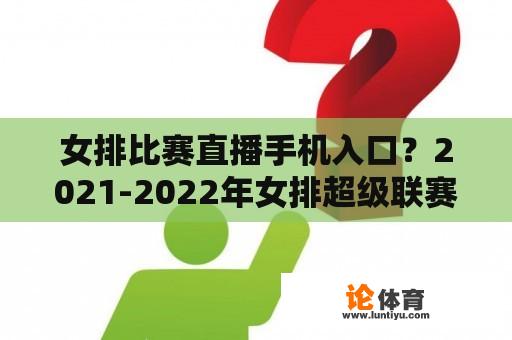 女排比赛直播手机入口？2021-2022年女排超级联赛直播在哪里？