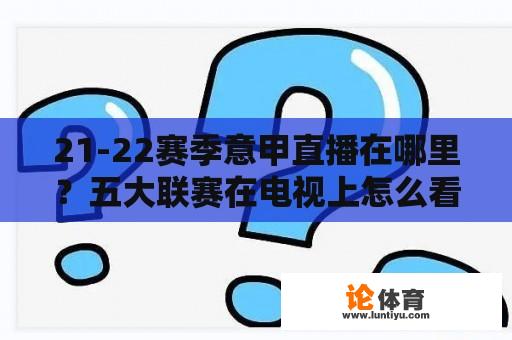 21-22赛季意甲直播在哪里？五大联赛在电视上怎么看？