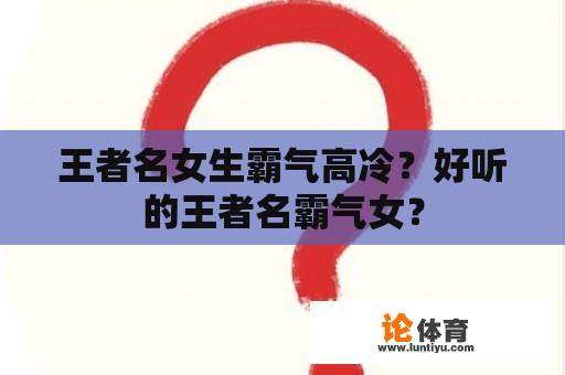 王者名女生霸气高冷？好听的王者名霸气女？