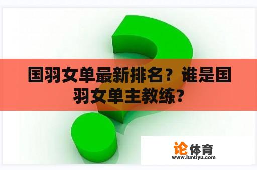 国羽女单最新排名？谁是国羽女单主教练？