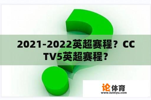 2021-2022英超赛程？CCTV5英超赛程？