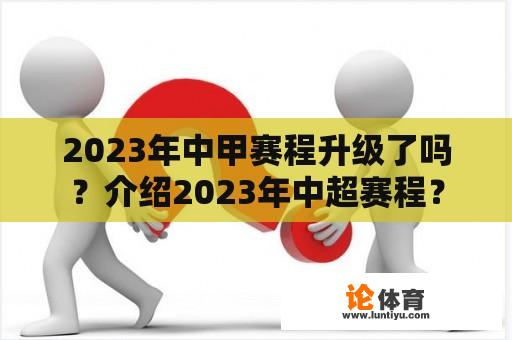 2023年中甲赛程升级了吗？介绍2023年中超赛程？