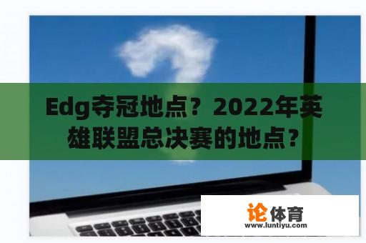 Edg夺冠地点？2022年英雄联盟总决赛的地点？