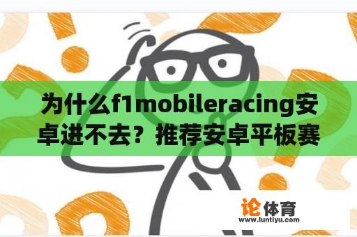 为什么f1mobileracing安卓进不去？推荐安卓平板赛车游戏？