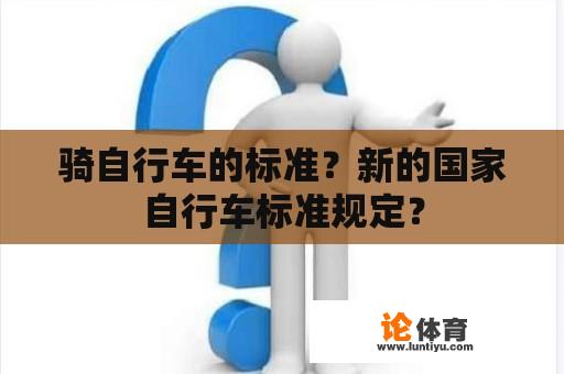 骑自行车的标准？新的国家自行车标准规定？