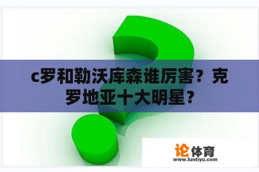 c罗和勒沃库森谁厉害？克罗地亚十大明星？