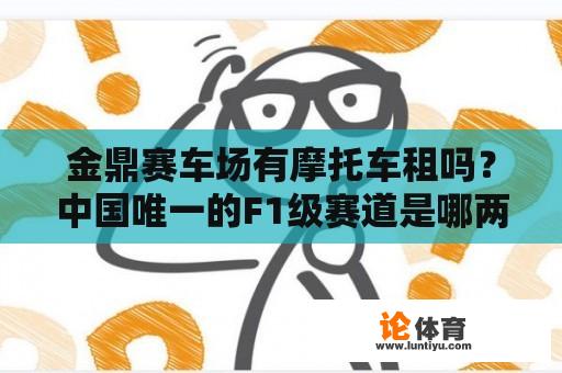 金鼎赛车场有摩托车租吗？中国唯一的F1级赛道是哪两条？