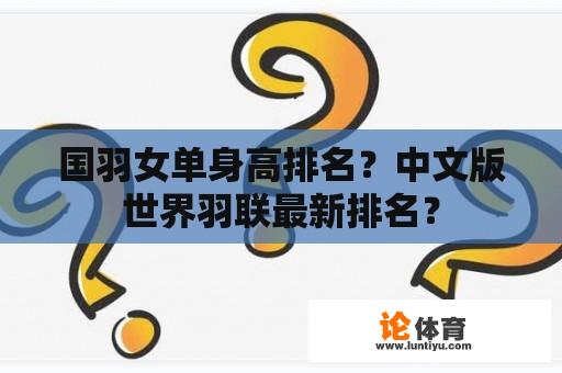 国羽女单身高排名？中文版世界羽联最新排名？