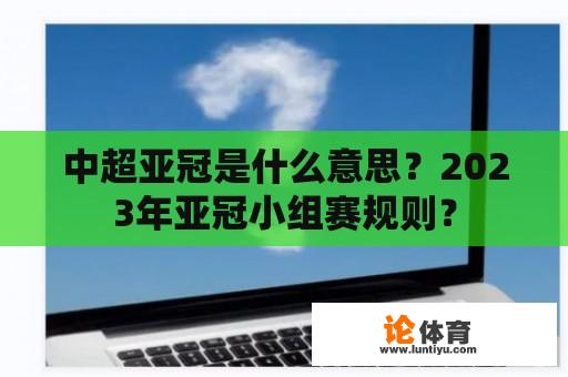 中超亚冠是什么意思？2023年亚冠小组赛规则？