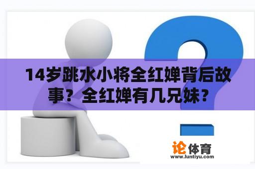 14岁跳水小将全红婵背后故事？全红婵有几兄妹？