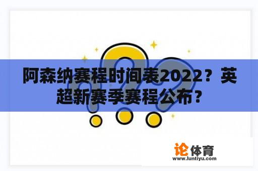 阿森纳赛程时间表2022？英超新赛季赛程公布？