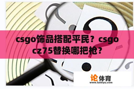 csgo饰品搭配平民？csgocz75替换哪把枪？