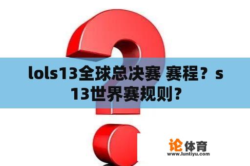 lols13全球总决赛 赛程？s13世界赛规则？