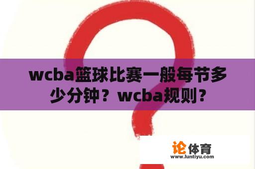 wcba篮球比赛一般每节多少分钟？wcba规则？