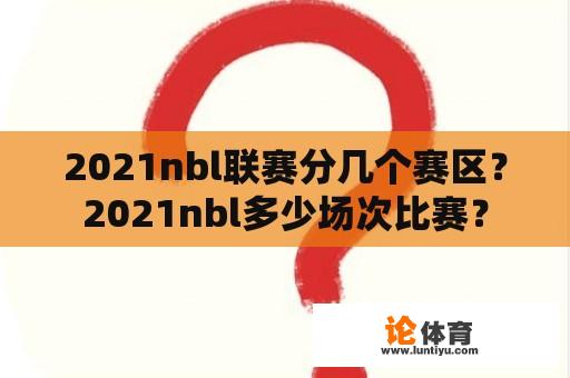 2021nbl联赛分几个赛区？2021nbl多少场次比赛？
