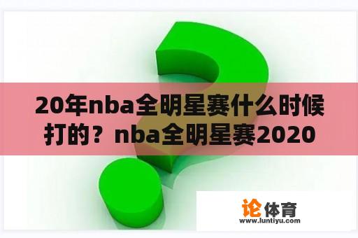 20年nba全明星赛什么时候打的？nba全明星赛2020在几月几日？