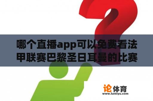 哪个直播app可以免费看法甲联赛巴黎圣日耳曼的比赛？法甲巴黎圣日耳曼vs摩纳哥 哪里可以看？