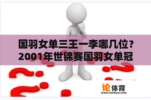 国羽女单三王一李哪几位？2001年世锦赛国羽女单冠军？