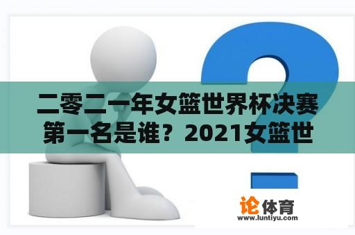 二零二一年女篮世界杯决赛第一名是谁？2021女篮世界杯冠军