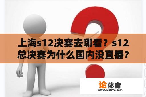 上海s12决赛去哪看？s12总决赛为什么国内没直播？