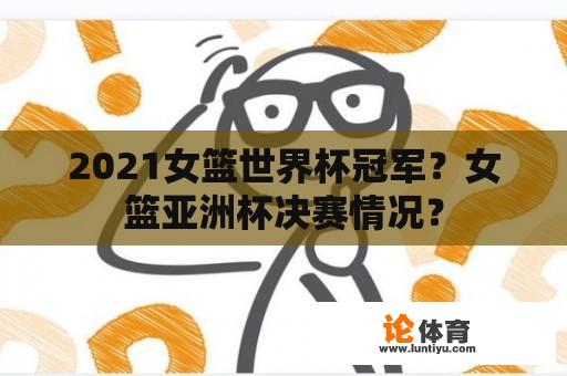 2021女篮世界杯冠军？女篮亚洲杯决赛情况？