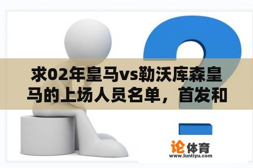 求02年皇马vs勒沃库森皇马的上场人员名单，首发和替补？德甲勒沃库森球员名单公布时间