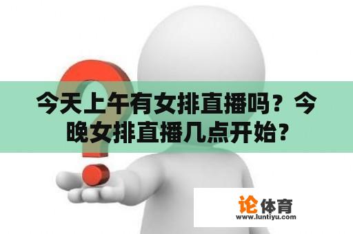 今天上午有女排直播吗？今晚女排直播几点开始？