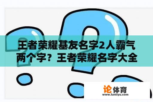 王者荣耀基友名字2人霸气两个字？王者荣耀名字大全霸气两个字女生