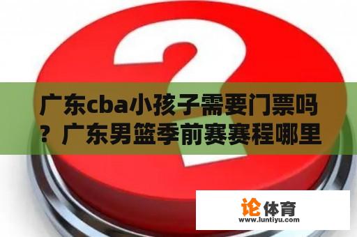 广东cba小孩子需要门票吗？广东男篮季前赛赛程哪里看？