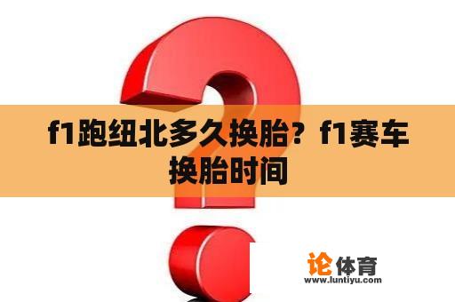 f1跑纽北多久换胎?f1赛车换胎时间 f1跑纽北多久换胎?f1赛车换胎时间