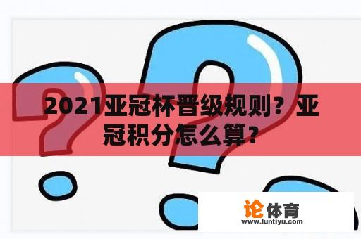 2021亚冠杯晋级规则？亚冠积分怎么算？