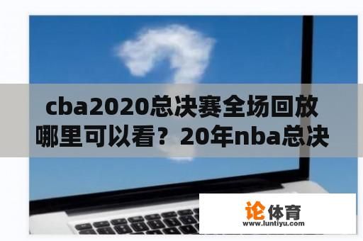 cba2020总决赛全场回放哪里可以看？20年nba总决赛是几月几号？