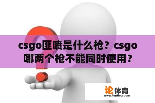 csgo匪喷是什么枪？csgo哪两个枪不能同时使用？