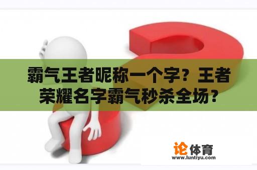 霸气王者昵称一个字？王者荣耀名字霸气秒杀全场？