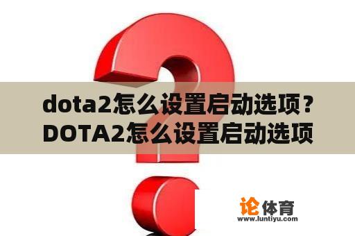 dota2怎么设置启动选项？DOTA2怎么设置启动选项？