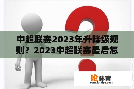 中超联赛2023年升降级规则？2023中超联赛最后怎么决定冠亚军？