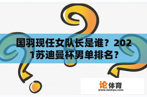 国羽现任女队长是谁？2021苏迪曼杯男单排名？