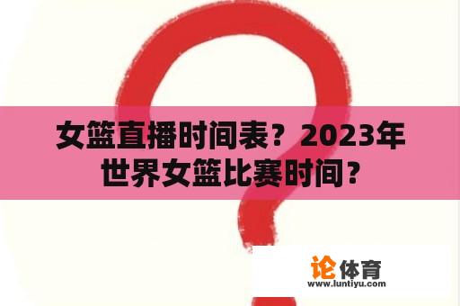 女篮直播时间表？2023年世界女篮比赛时间？