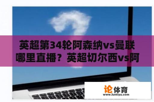 英超第34轮阿森纳vs曼联哪里直播？英超切尔西vs阿森纳哪里直播？