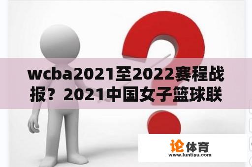 wcba2021至2022赛程战报？2021中国女子篮球联赛赛程比分？