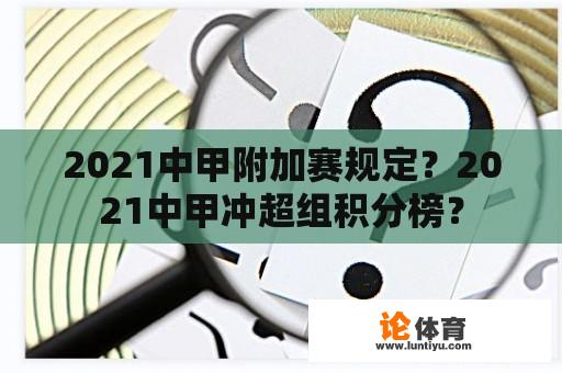 2021中甲附加赛规定？2021中甲冲超组积分榜？