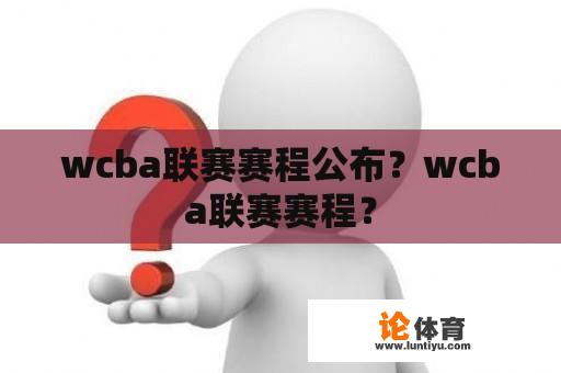 wcba联赛赛程公布？wcba联赛赛程？