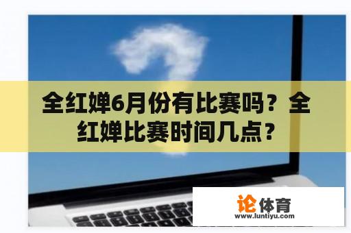 全红婵6月份有比赛吗？全红婵比赛时间几点？