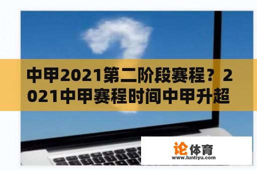 中甲2021第二阶段赛程？2021中甲赛程时间中甲升超规则？